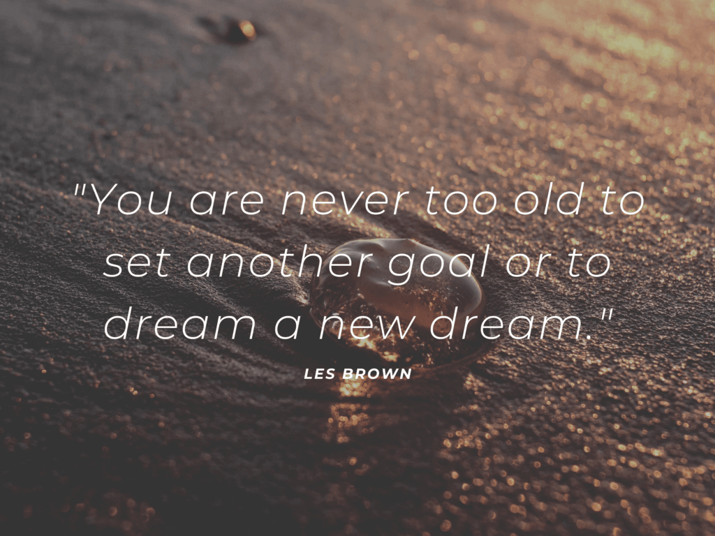 you are never too old to dream