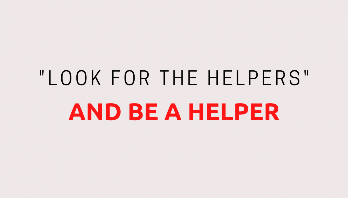 look for the helpers and be a helper